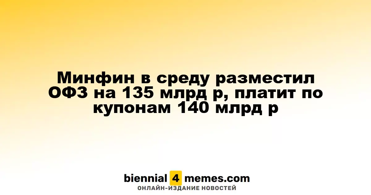 Минфин в среду разместил ОФЗ на сумму 135 миллиардов рублей, выплачивая по купонам 140 миллиардов рублей
