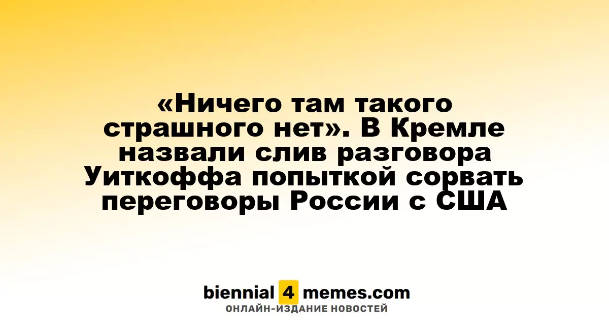 Кремль отреагировал на утечку разговора Уиткоффа, назвав её попыткой подорвать российско-американские переговоры