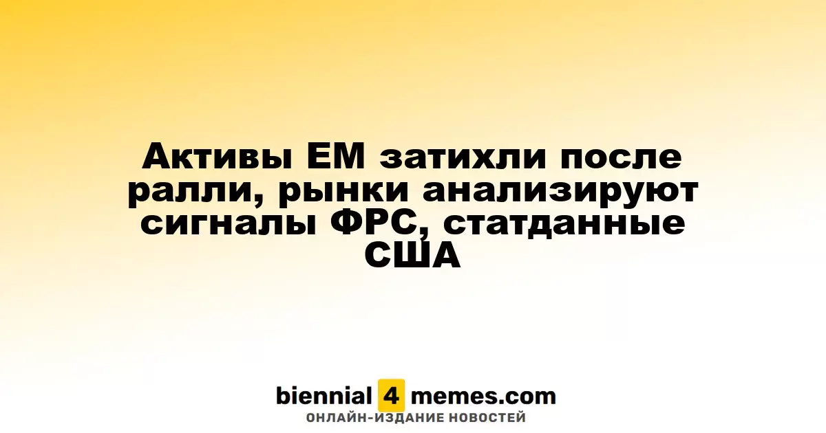 Активы развивающихся рынков стабилизировались после недавнего роста, инвесторы оценивают сигналы ФРС и экономические данные США
