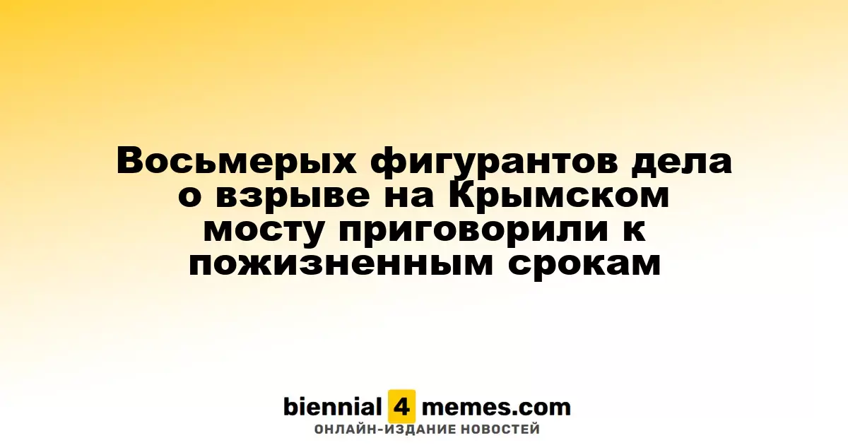 Восемь обвиняемых в деле о взрыве на Крымском мосту получили пожизненные сроки заключения