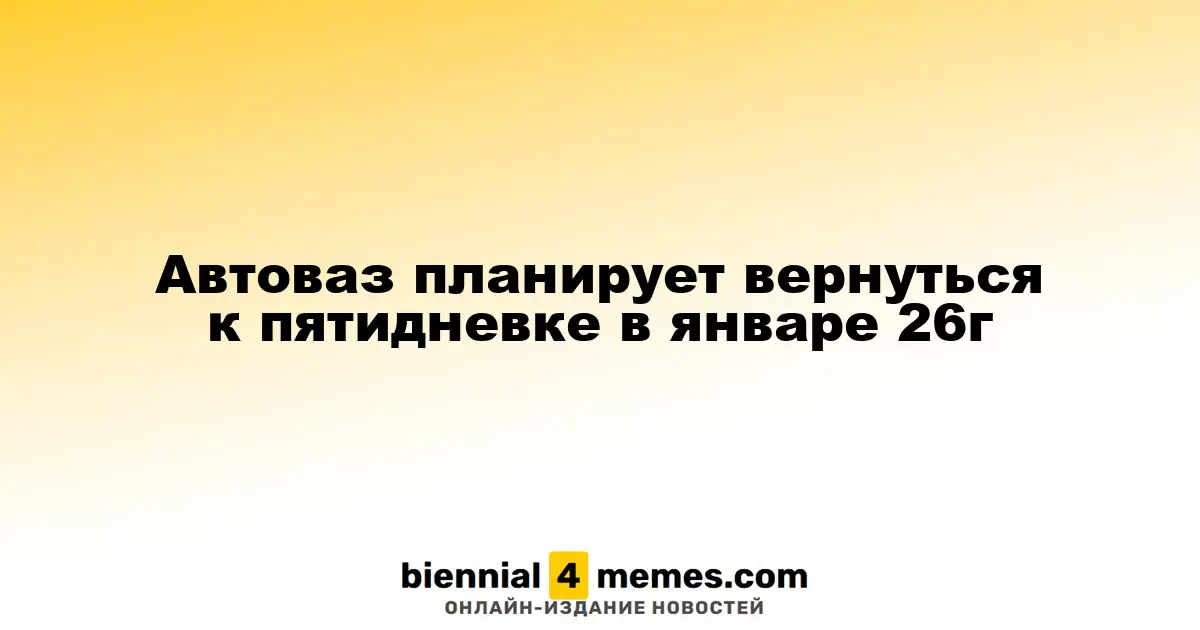 Автоваз собирается возобновить пятидневную рабочую неделю с января 2026 года