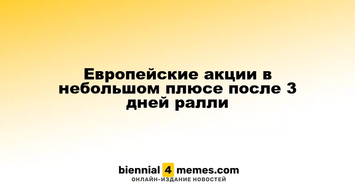 Европейские биржи немного повышаются после трех дней роста