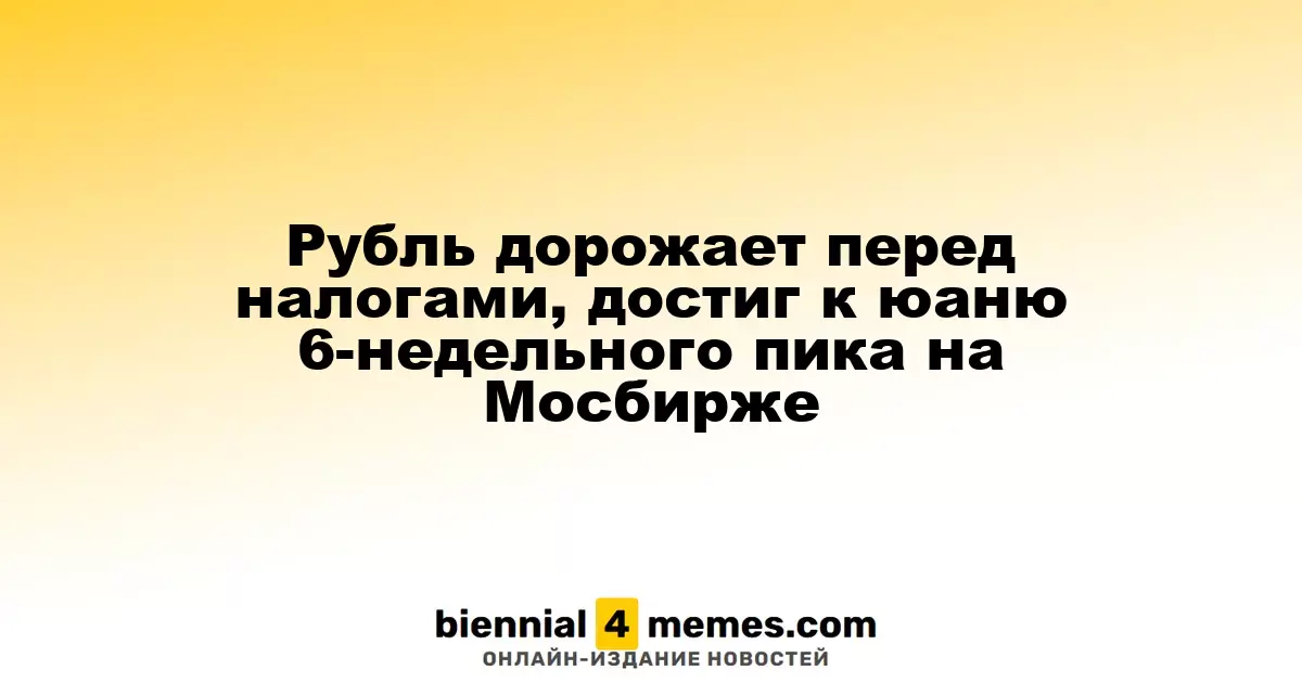 Рубль укрепляется перед налоговыми выплатами, достигая шестинедельного максимума к юаню на Московской бирже