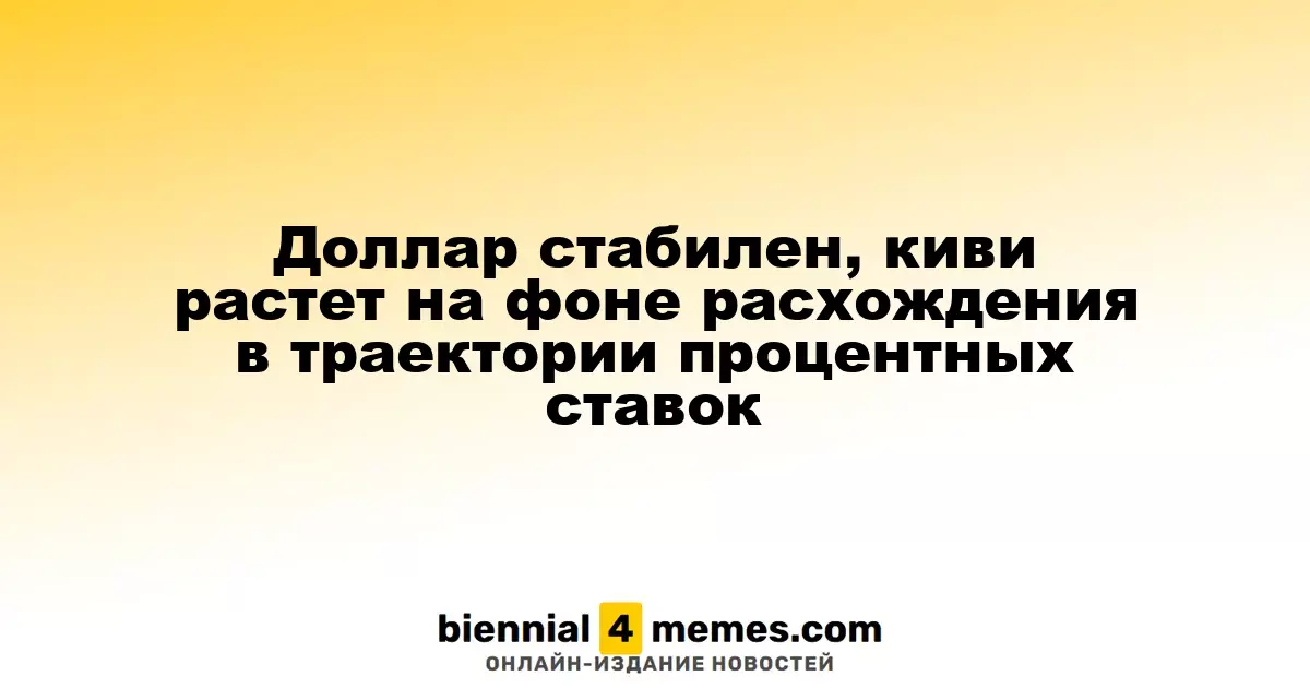 Курс доллара остается стабильным, киви укрепляется на фоне различий в процентных ставках