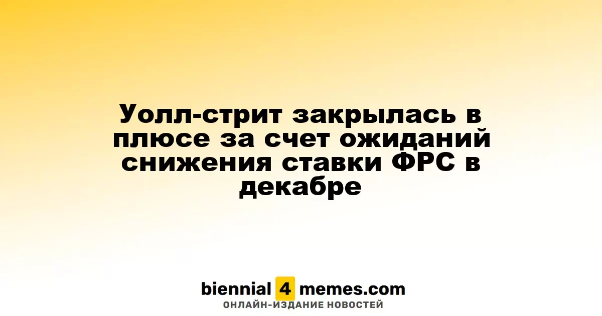 Фондовый рынок Уолл-стрит завершил день на позитивной ноте благодаря ожиданиям снижения ставок ФРС в декабре