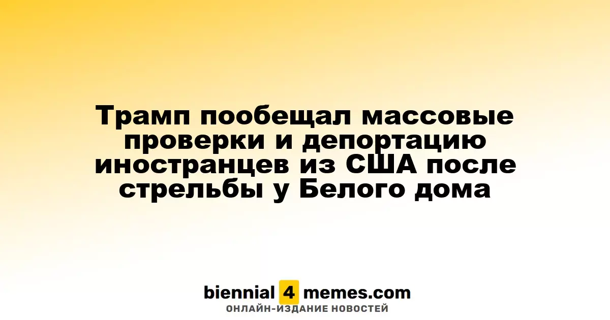 Трамп пообещал массовые проверки и депортацию иностранцев из США после стрельбы у Белого дома