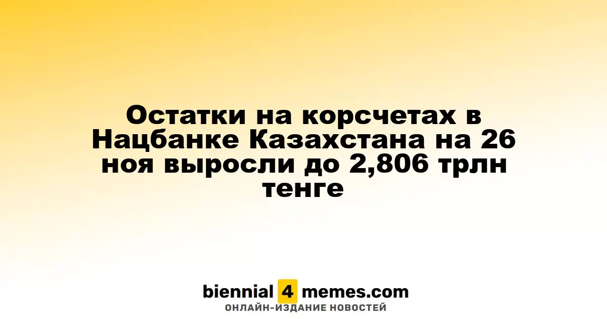 Остатки на корсчетах в Нацбанке Казахстана на 26 ноя выросли до 2,806 трлн тенге