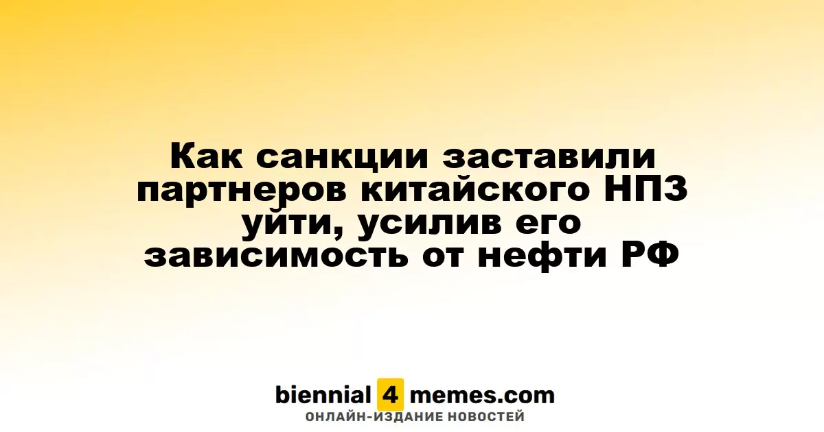 Как санкции заставили партнеров китайского НПЗ уйти, усилив его зависимость от нефти РФ