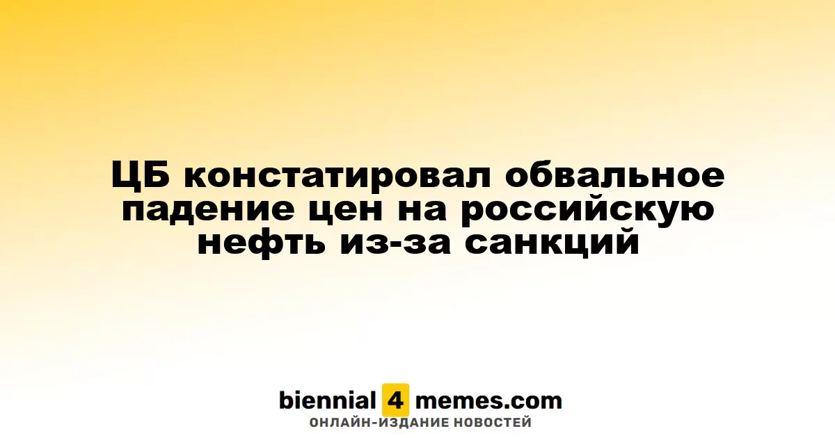 ЦБ констатировал обвальное падение цен на российскую нефть из-за санкций
