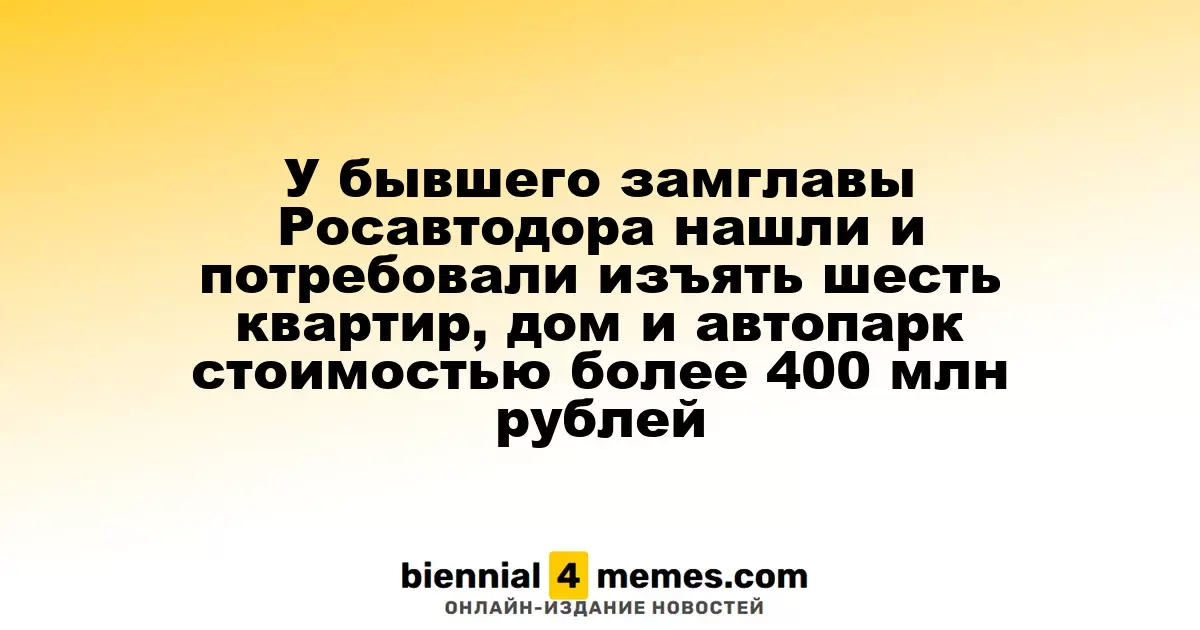 У экс-заместителя главы Росавтодора обнаружены и подлежат изъятию шесть квартир, дом и автопарк на сумму свыше 400 миллионов рублей