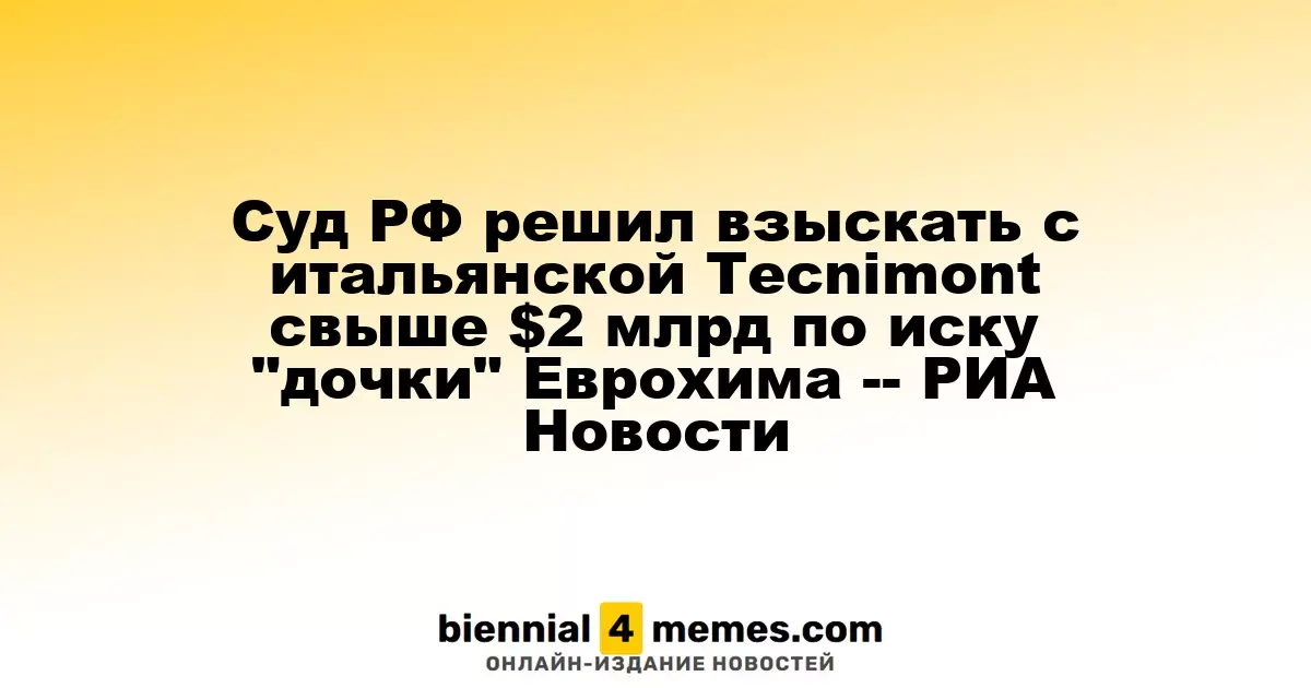 Российский суд обязал итальянскую Tecnimont выплатить более $2 миллиардов по иску Еврохима