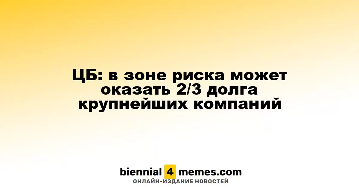 Центробанк: 66% долгов крупнейших корпораций под угрозой
