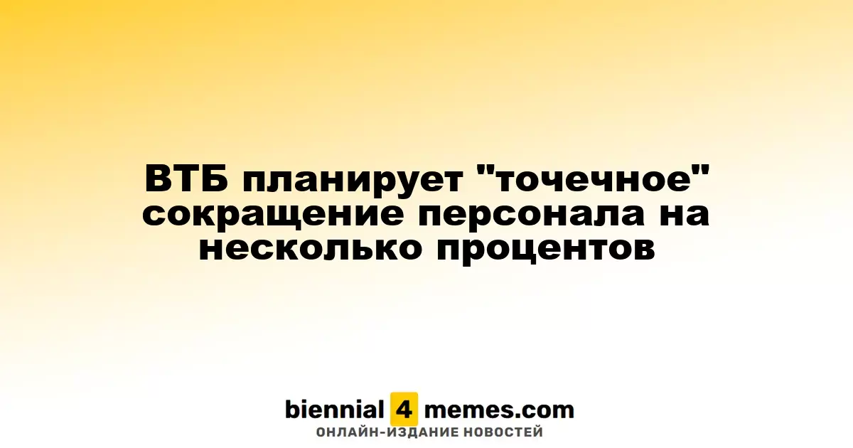 ВТБ планирует провести локальное сокращение сотрудников на несколько процентов