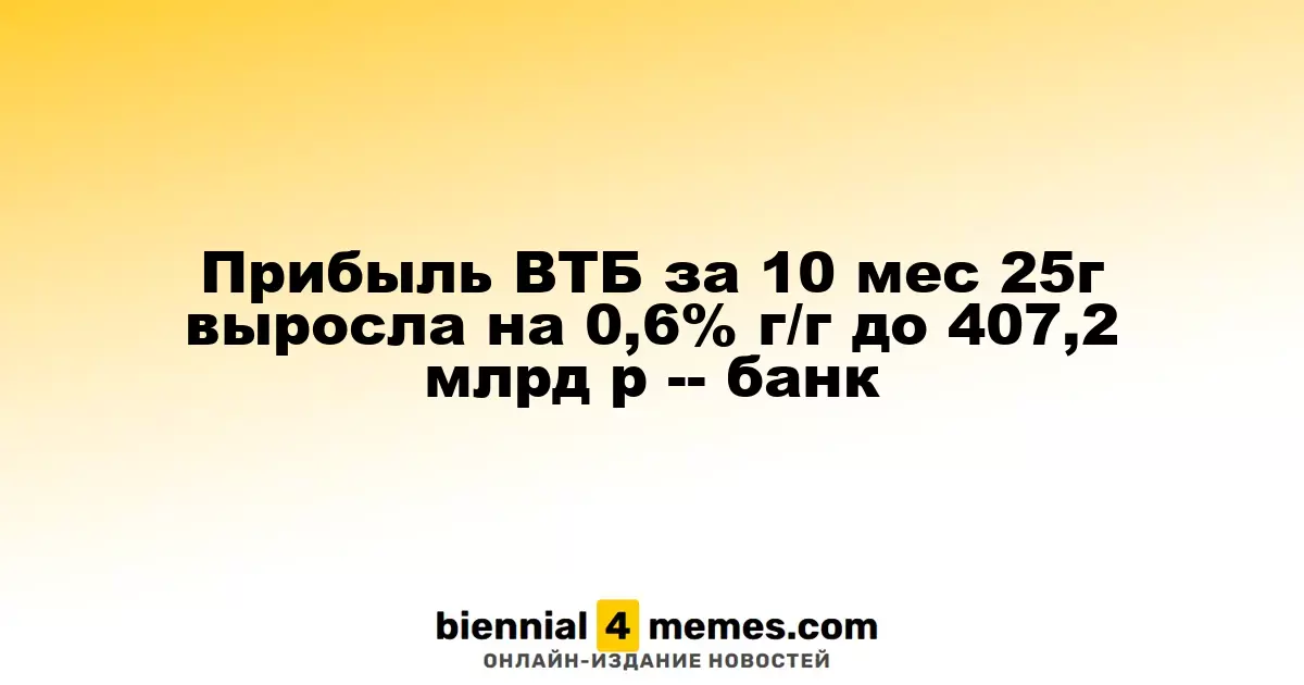 Прибыль ВТБ за 10 месяцев 2025 года увеличилась на 0,6% до 407,2 млрд рублей