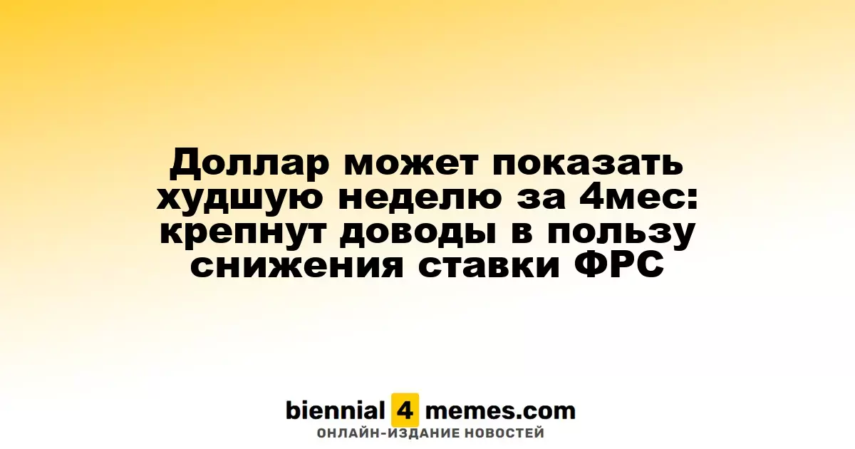 Доллар может пережить наихудшую неделю за последние четыре месяца: растут аргументы для снижения ставки ФРС