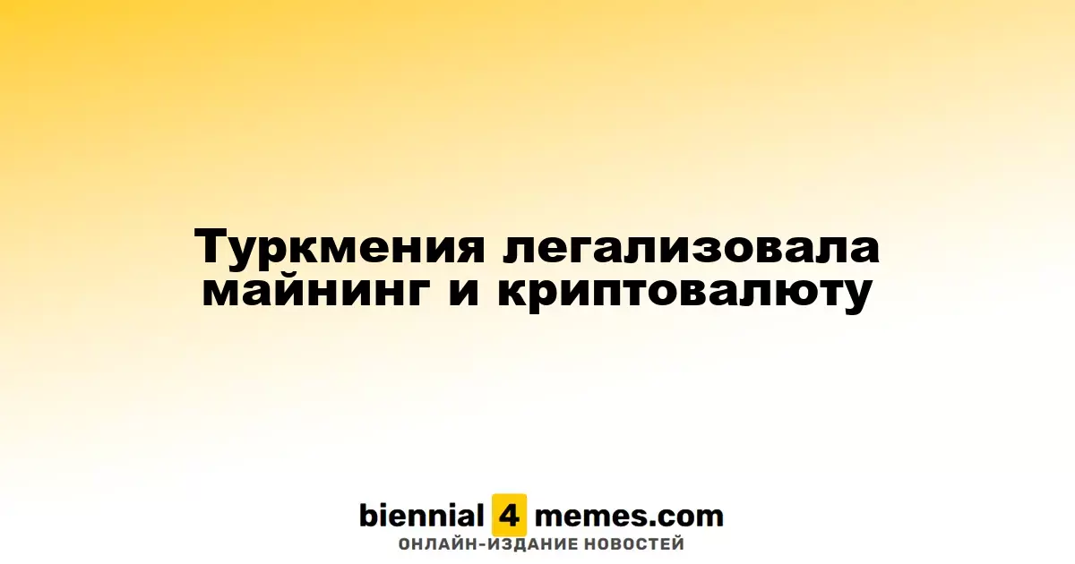 Туркменистан узаконил криптовалюту и майнинг