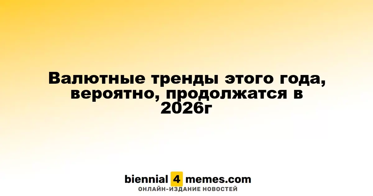 Тенденции валютного рынка 2025 года, вероятно, сохранятся и в 2026