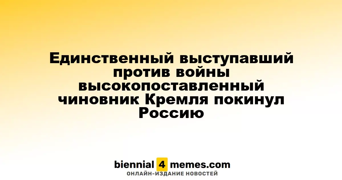 Высокопоставленный чиновник Кремля, единственный противник войны, покинул страну