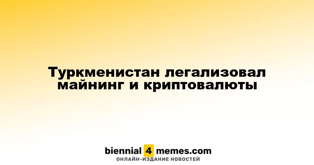 Туркменистан официально узаконил майнинг и криптовалюты