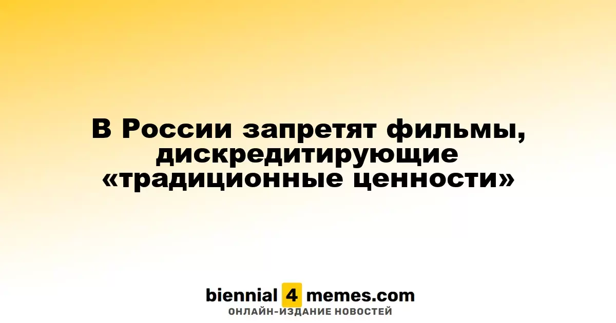 В России вводится запрет на фильмы, искажающие «традиционные ценности»