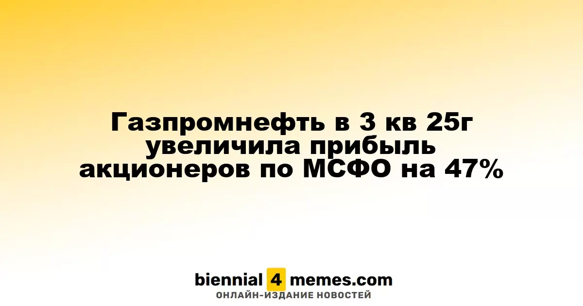 Газпромнефть в третьем квартале 2025 года увеличила прибыль для акционеров на 47% по МСФО