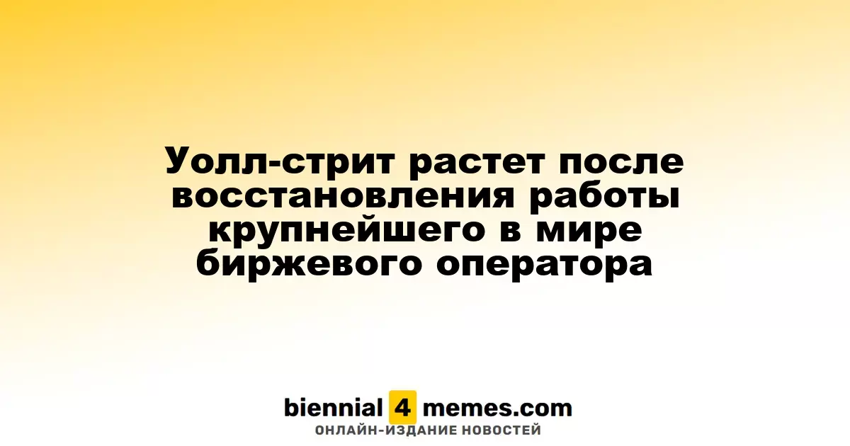 Уолл-стрит демонстрирует рост после восстановления операций крупнейшего биржевого оператора