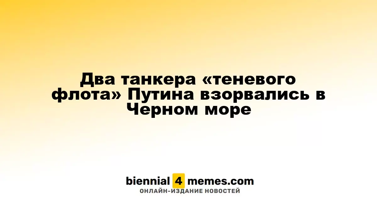 В Черном море произошли взрывы на двух танкерах, связанных с Путиным