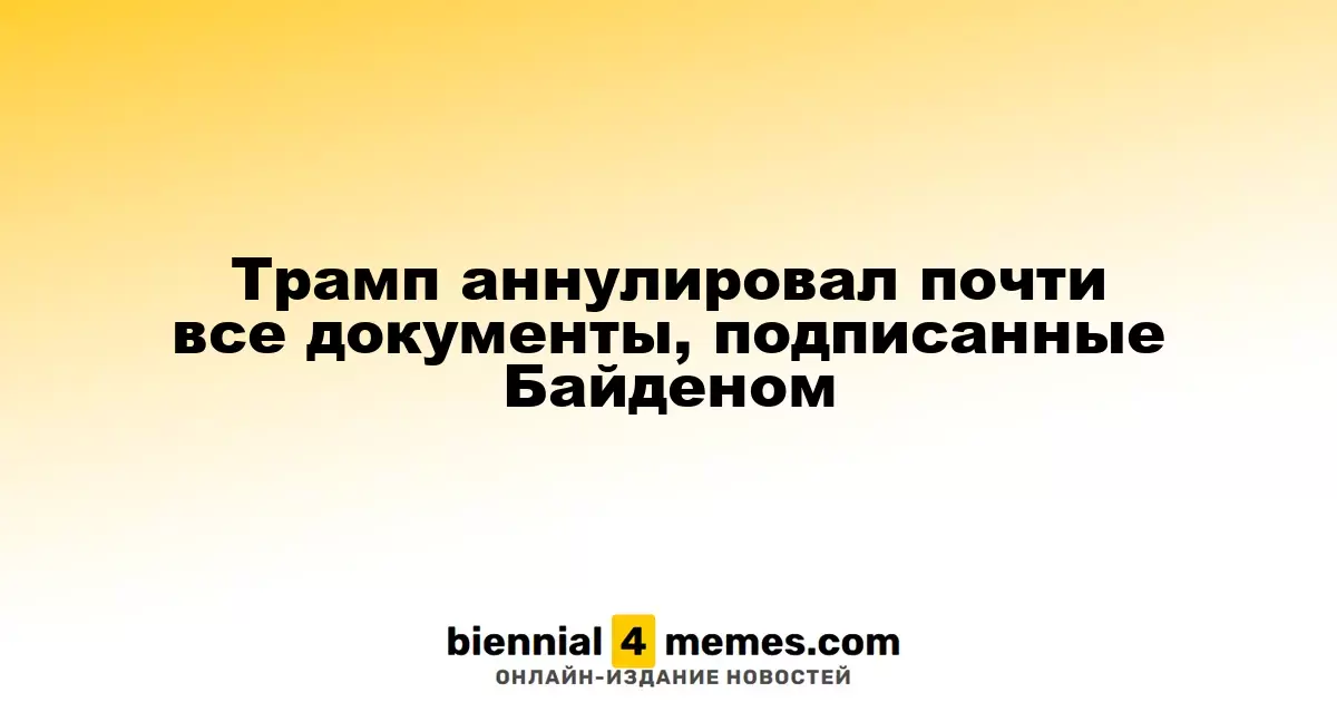 Трамп отменил почти все распоряжения, подписанные Байденом