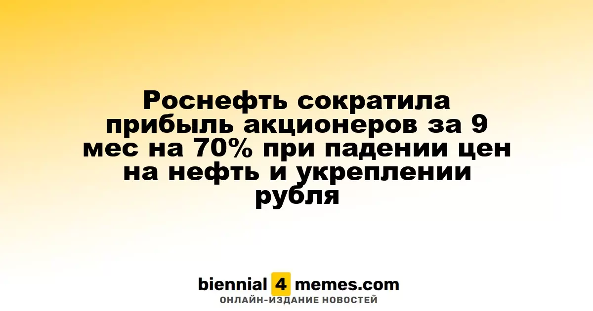 Роснефть за девять месяцев 2025 года уменьшила прибыль акционеров на 70% из-за снижения цен на нефть и укрепления рубля