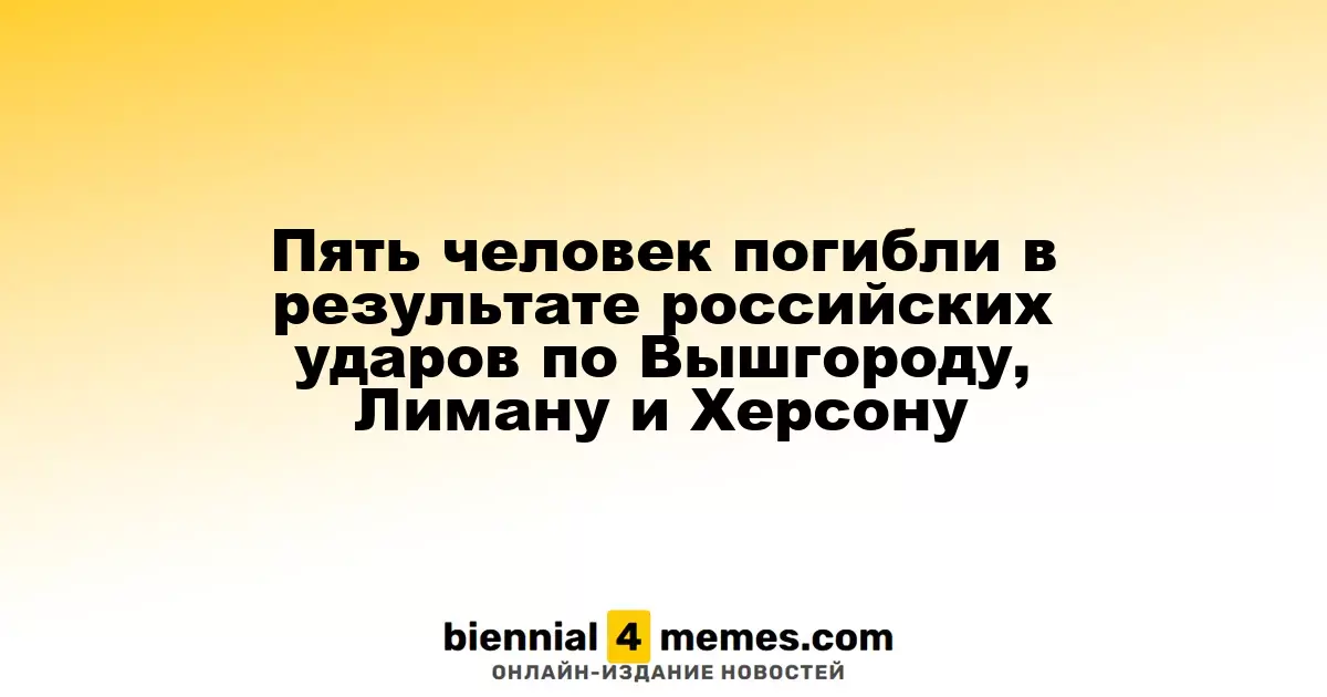 В результате российских атак в Вышгороде, Лимане и Херсоне погибли пять человек