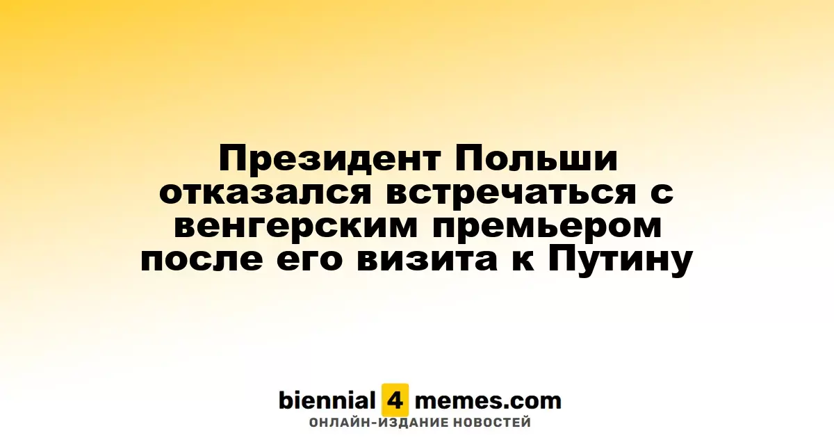 Президент Польши отменил встречу с венгерским премьером после его поездки к Путину