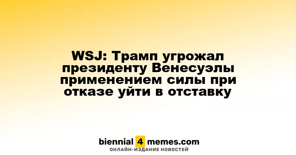 WSJ: Трамп угрожал применением силы в отношении Мадуро, если тот не уйдет в отставку