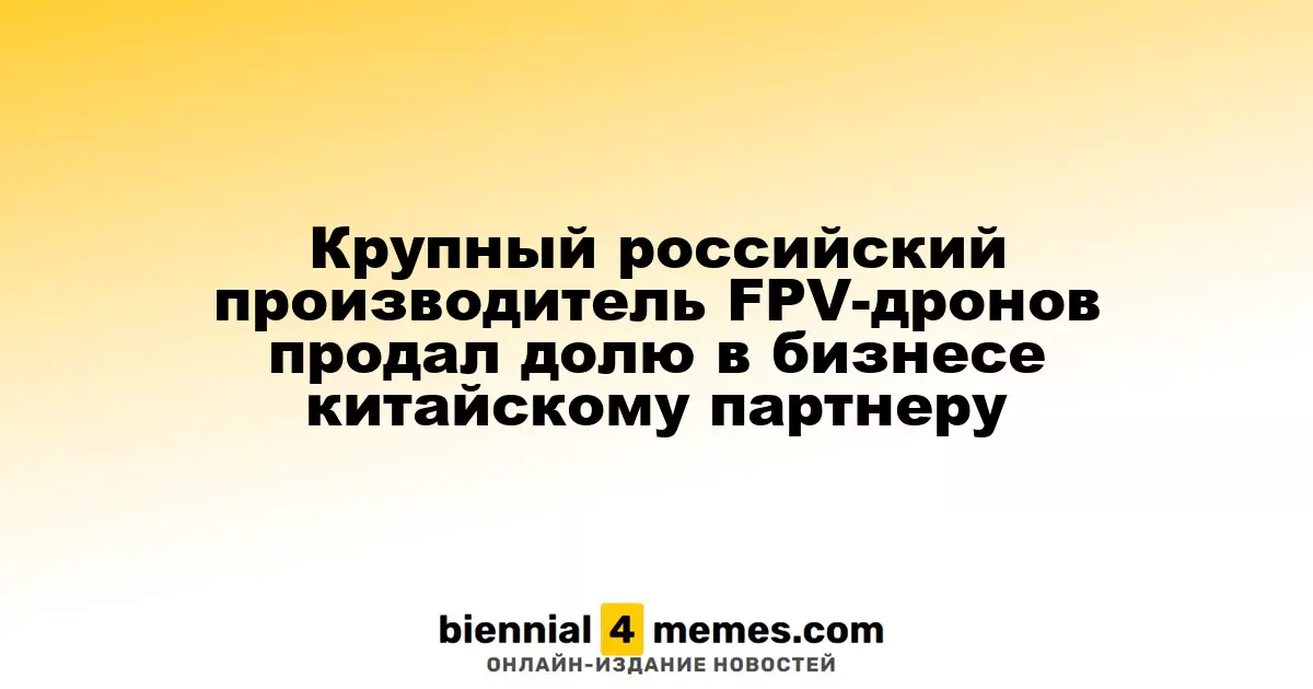 Крупный российский производитель FPV-дронов передал часть акций китайскому партнеру