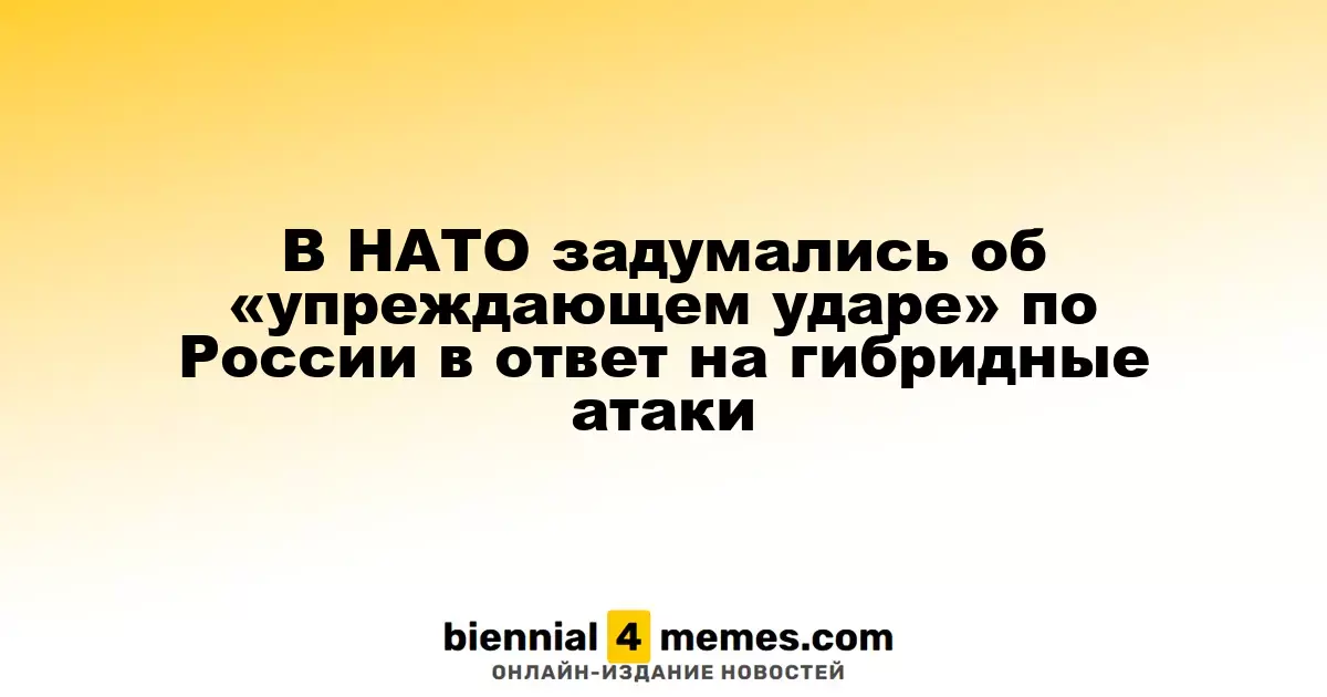 НАТО рассматривает возможность «превентивного удара» по России в ответ на гибридные угрозы