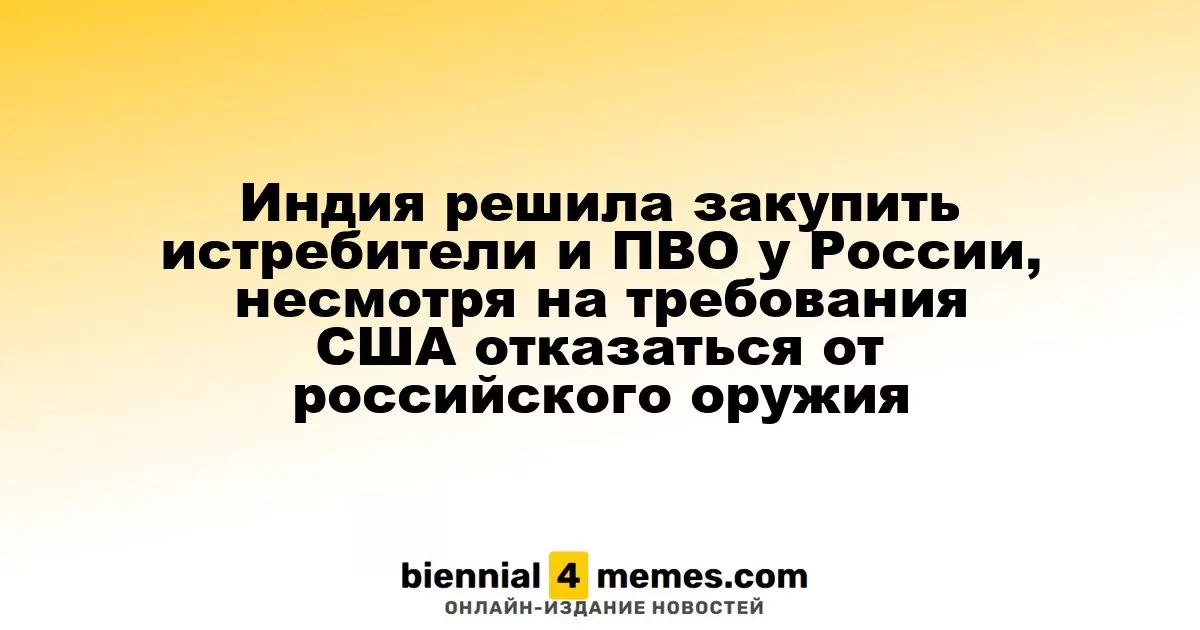 Индия решила закупить истребители и ПВО у России, несмотря на требования США отказаться от российского оружия