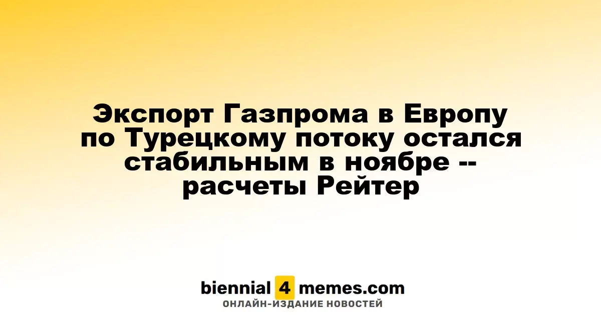 Поставки Газпрома в Европу по Турецкому потоку остались неизменными в ноябре, согласно данным Рейтер