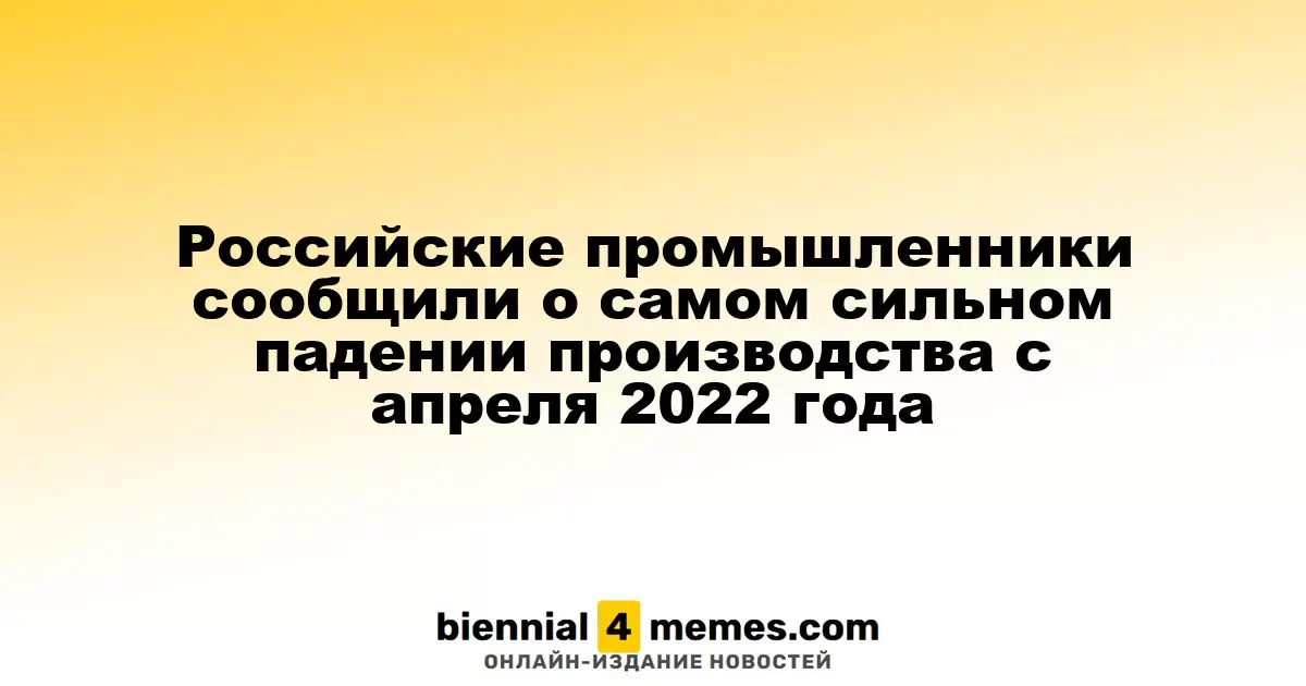Российские производители сообщили о самом значительном снижении выпуска с апреля 2022 года