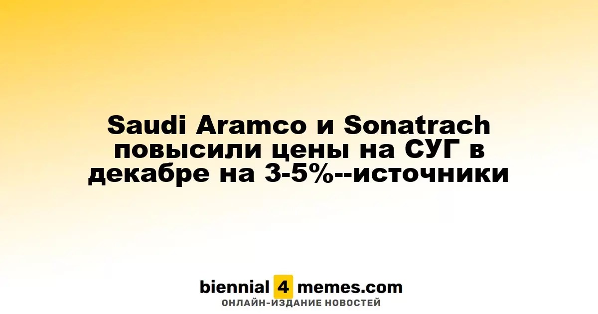 Saudi Aramco и Sonatrach увеличили цены на сжиженный газ в декабре на 3-5% — источники