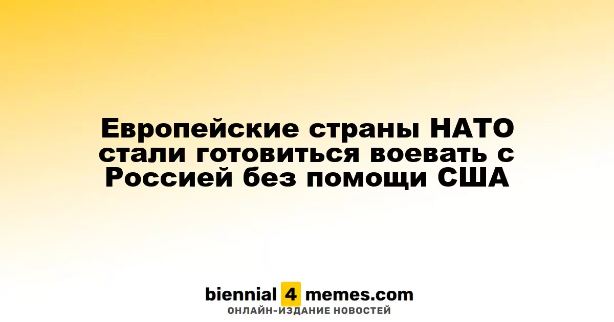 Страны НАТО в Европе начали готовиться к возможному конфликту с Россией без участия США