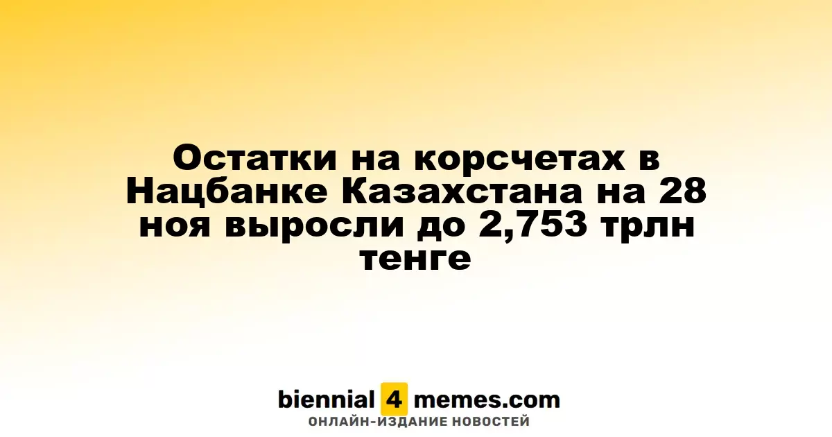 Остатки на корсчетах в Нацбанке Казахстана на 28 ноя выросли до 2,753 трлн тенге