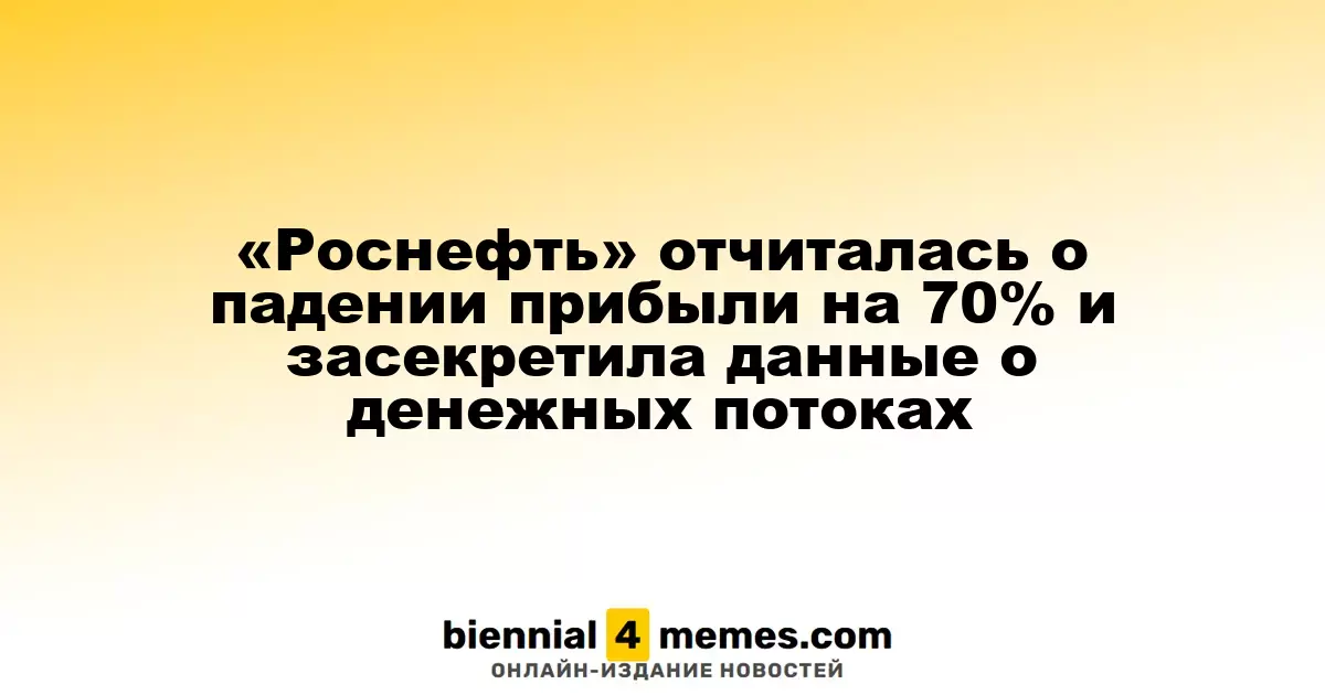 «Роснефть» отчиталась о падении прибыли на 70% и засекретила данные о денежных потоках