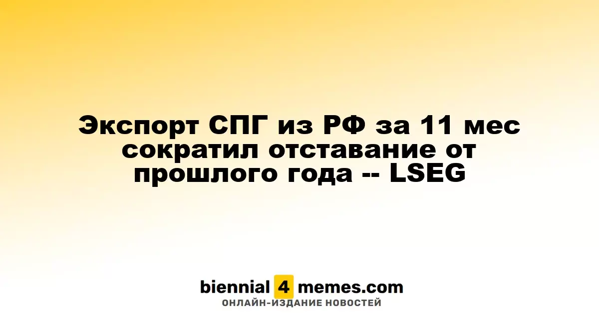 Экспорт СПГ из РФ за 11 мес сократил отставание от прошлого года -- LSEG