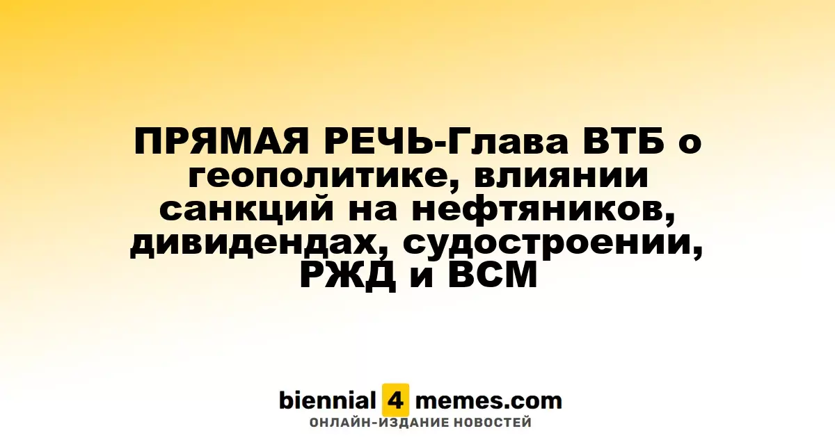 ПРЯМАЯ РЕЧЬ-Глава ВТБ о геополитике, влиянии санкций на нефтяников, дивидендах, судостроении, РЖД и ВСМ