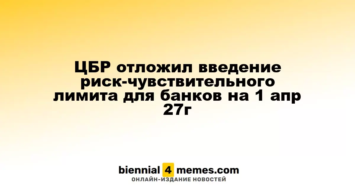 ЦБР перенес вступление риск-чувствительного лимита для банков на 1 апреля 2027 года