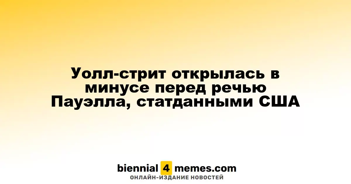 Рынки на Уолл-стрит открылись с снижением перед речью Пауэлла и публикацией данных по экономике США