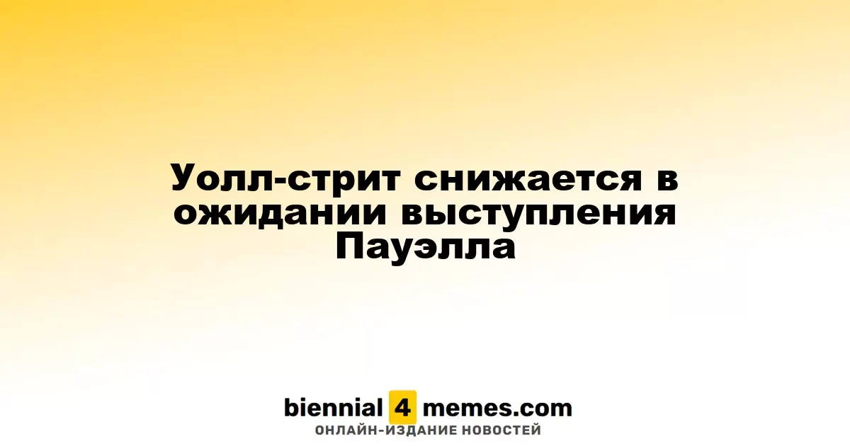 Фондовые рынки на Уолл-стрит падают в преддверии речи Джерома Пауэлла