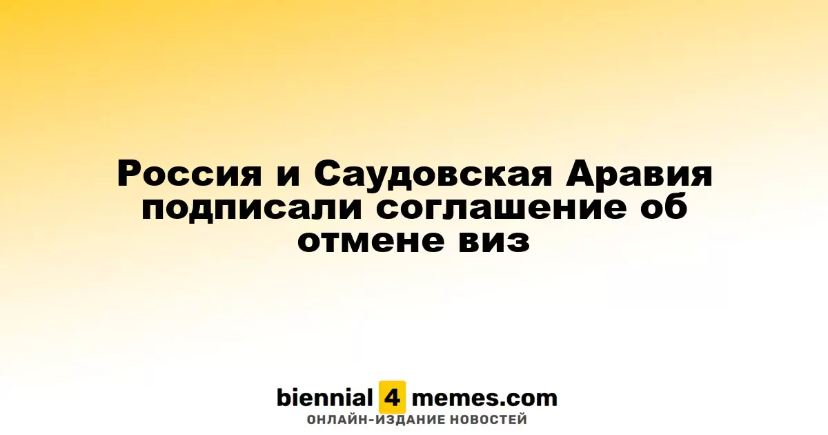 Россия и Саудовская Аравия заключили соглашение о безвизовом въезде