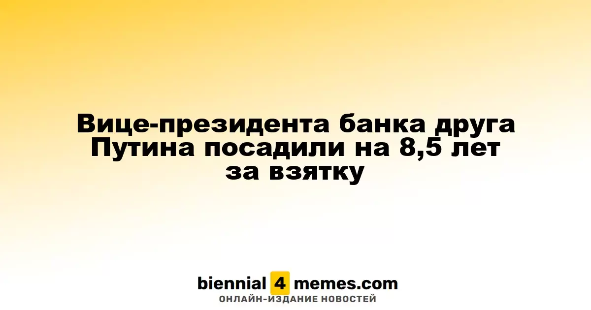 Вице-президента банка друга Путина посадили на 8,5 лет за взятку