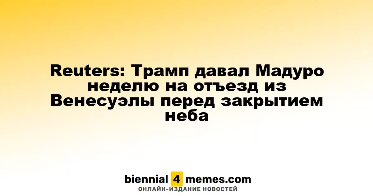 Reuters: Трамп предоставил Мадуро неделю для эвакуации из Венесуэлы перед закрытием воздушного пространства