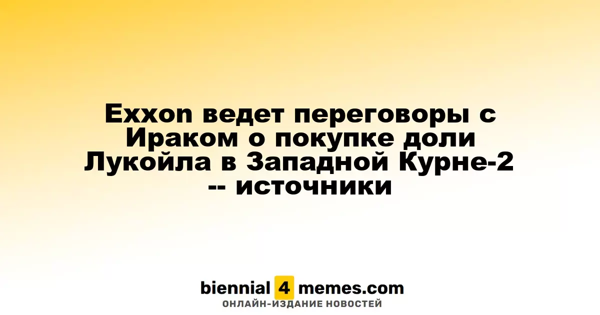 Exxon обсуждает с Ираком возможность приобретения доли Лукойла в Западной Курне-2